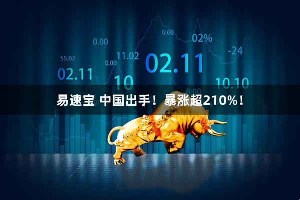 易速宝 中国出手！暴涨超210%！