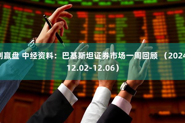 创赢盘 中经资料：巴基斯坦证券市场一周回顾 （2024.12.02-12.06）