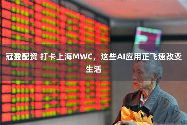 冠盈配资 打卡上海MWC，这些AI应用正飞速改变生活