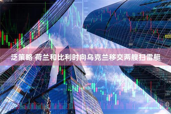 泛策略 荷兰和比利时向乌克兰移交两艘扫雷艇