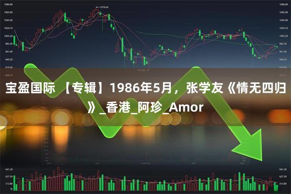 宝盈国际 【专辑】1986年5月，张学友《情无四归》_香港_阿珍_Amor